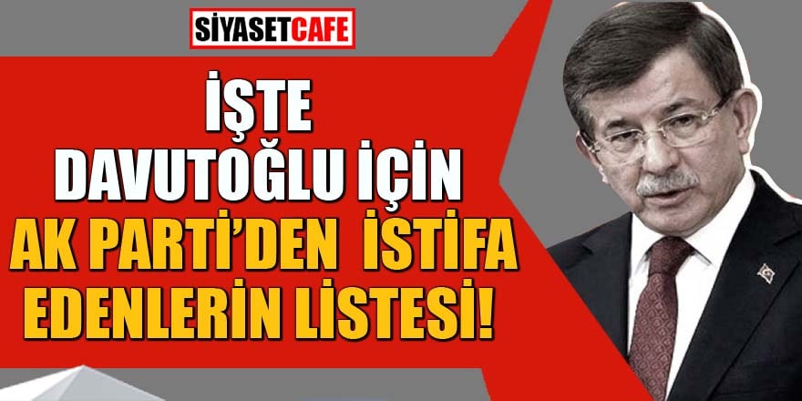 İşte Davutoğlu için AK Parti’den istifa edenlerin listesi!