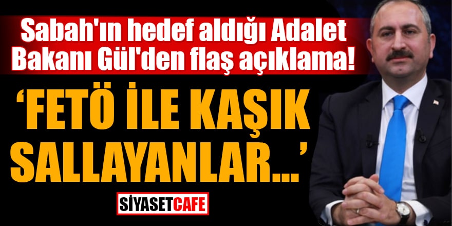Sabah'ın hedef aldığı Adalet Bakanı Gül'den flaş açıklama FETÖ ile kaşık sallayanlar...