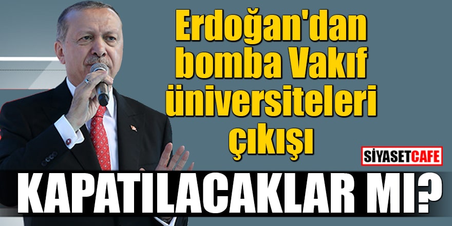 Erdoğan'dan bomba Vakıf üniversiteleri çıkışı Kapatılacaklar mı?