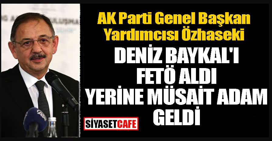 AK Parti Genel Başkan Yardımcısı Özhaseki; Deniz Baykal'ı FETÖ aldı yerine müsait adam geldi