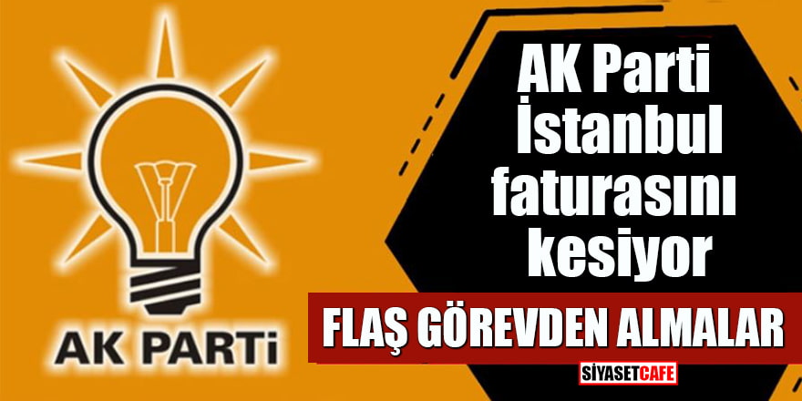 AK Parti İstanbul faturasını kesiyor: Flaş görevden almalar
