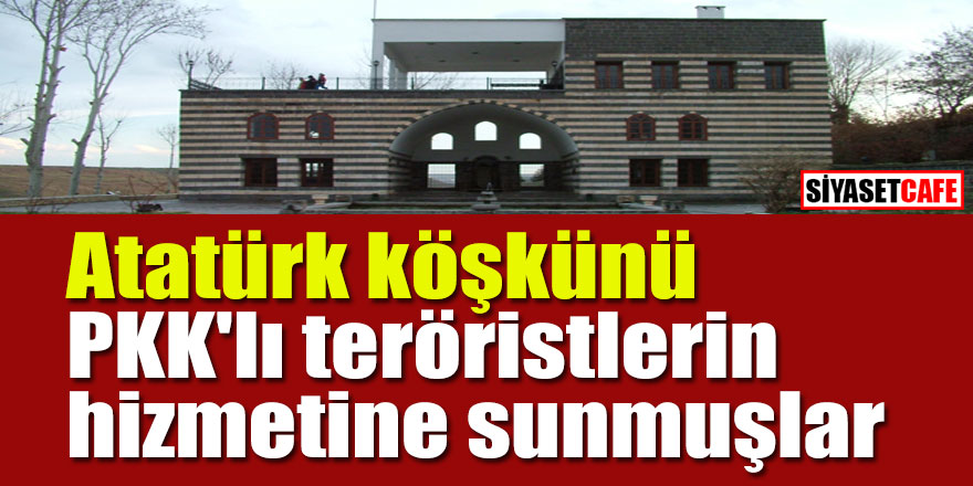 Atatürk köşkünü PKK'lı teröristlerin hizmetine sunmuşlar