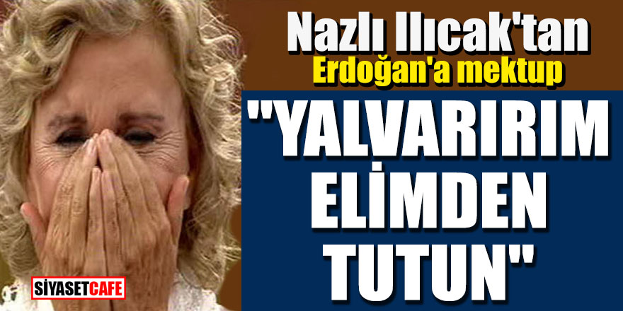 Nazlı Ilıcak'tan Erdoğan'a mektup; "Yalvarırım elimden tutun"