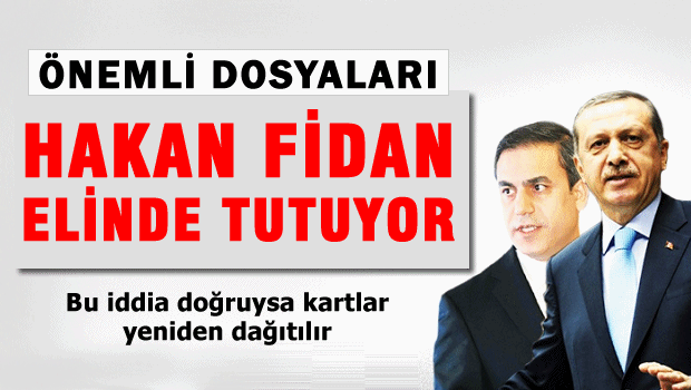 'Hakan Fidan önemli dosyaları elinde tutuyor'