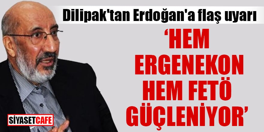 Dilipak'tan Erdoğan'a flaş uyarı "Hem Ergenekon hem FETÖ güçleniyor"