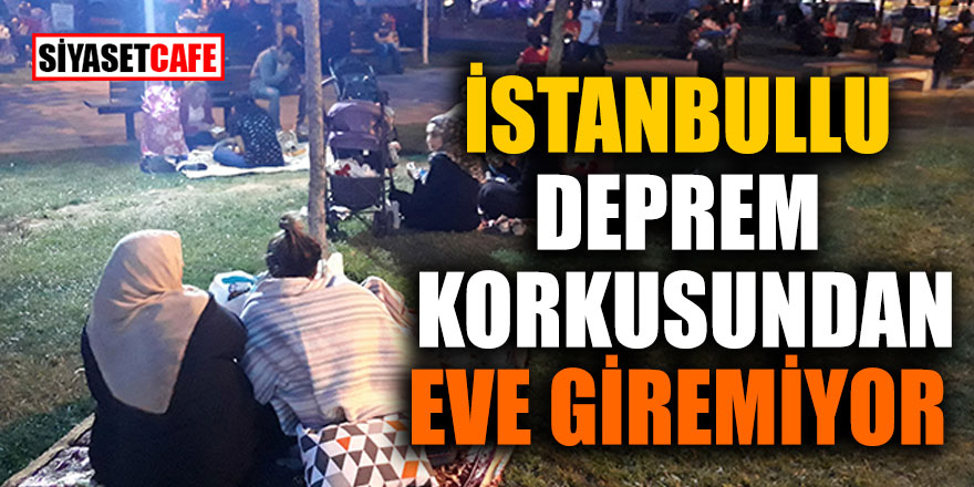 Deprem İstanbulluyu çok korkuttu! Evlere giremiyorlar