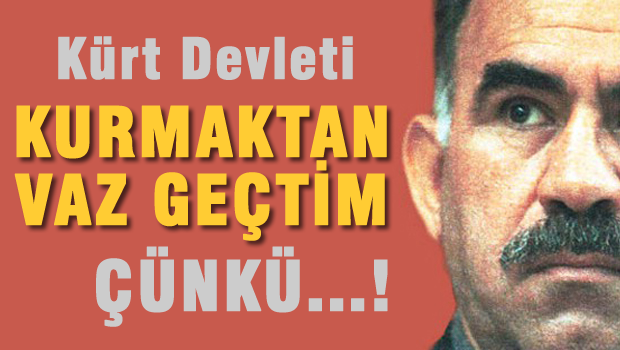APO 'Kürt Devleti kurmaktan vazgeçtim. Çünkü...'