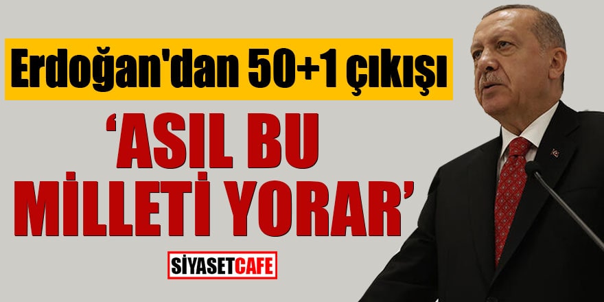 Erdoğan'dan 50+1 çıkışı 'Asıl bu milleti yorar'