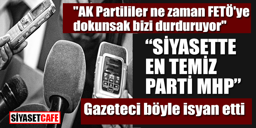 "AK Partililer ne zaman FETÖ'ye dokunsak bizi durduruyor "Siyasette en temiz parti MHP"  Gazeteci böyle isyan etti