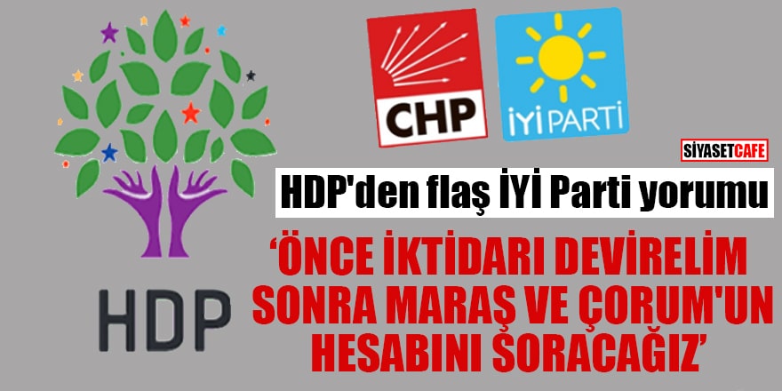 HDP'den flaş İYİ Parti yorumu "Önce iktidarı devirelim sonra Maraş ve Çorum'un hesabını soracağız"