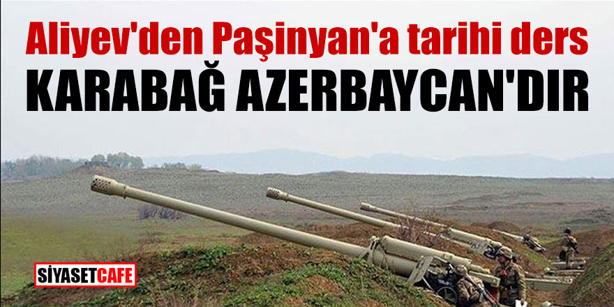 Aliyev'den Paşinyan'a tarihi ders; Karabağ Azerbaycan'dır
