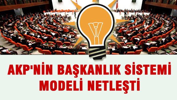 AKP'nin başkanlık sistemi modeli netleşiyor