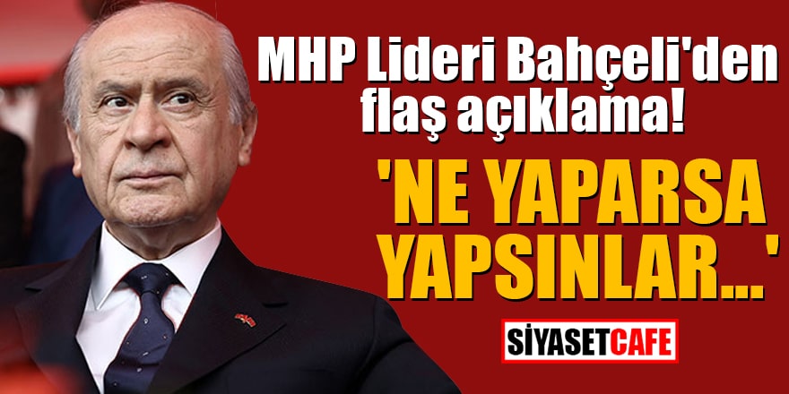 MHP Lideri Bahçeli'den flaş açıklama! 'Ne yaparsa yapsınlar...'