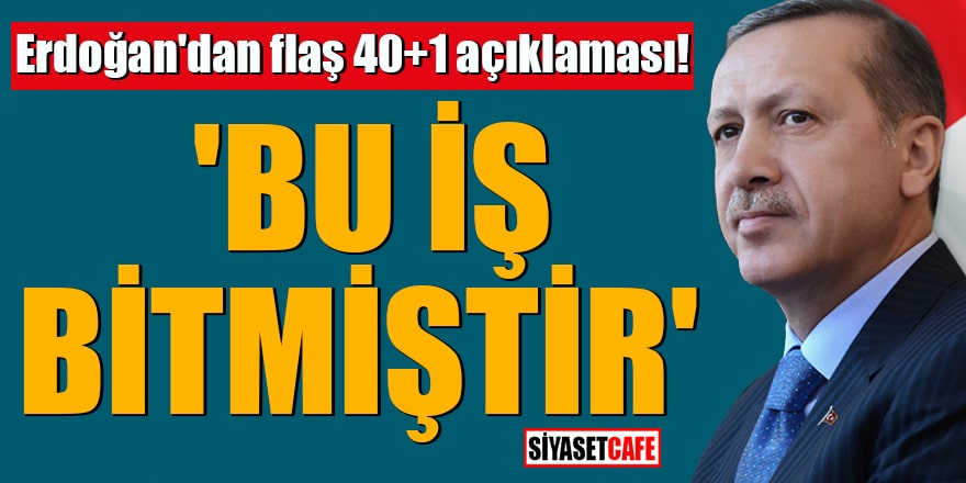 Erdoğan'dan flaş 40+1 açıklaması! 'Bu iş bitmiştir'
