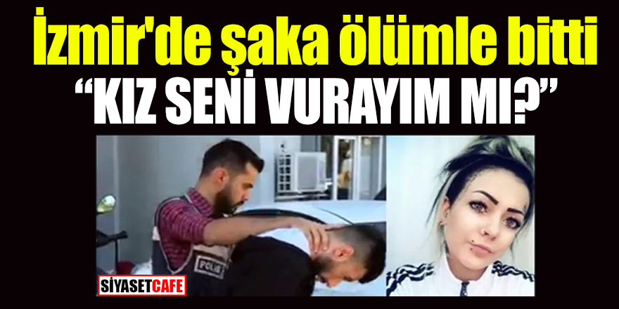 İzmir'de şaka ölümle bitti; "Kız seni vurayım mı?"