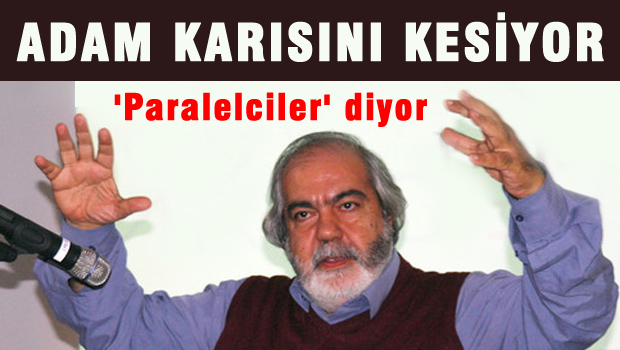 'Adam karısını kesip paralel diyor!'