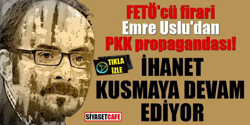 FETÖ'cü firari Emre Uslu'dan PKK propagandası! İhanet kusmaya devam ediyor