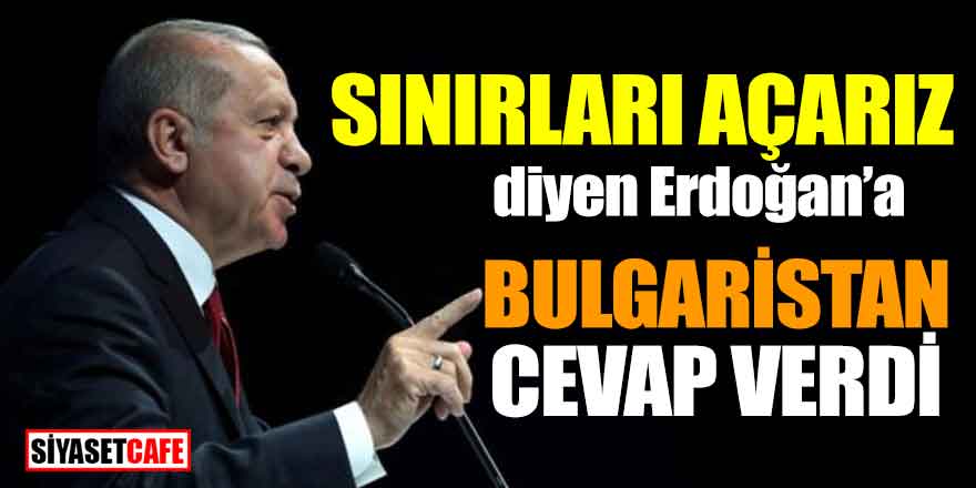 "Sınırları açarız" diyen Erdoğan'a Bulgaristan'dan yanıt