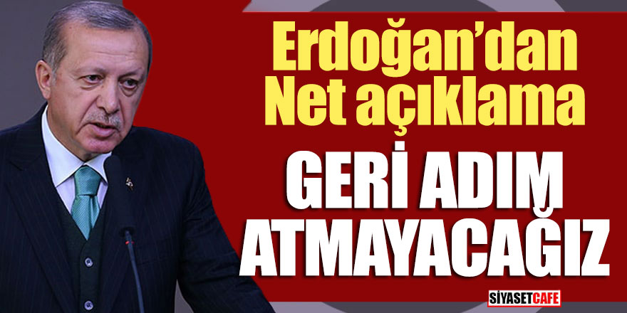 Erdoğan'dan net açıklama; Geri adım atmayacağız