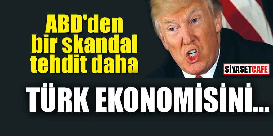 ABD'den bir skandal tehdit daha; Türk Ekonomisini...