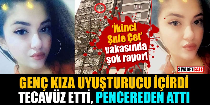 'İkinci  Şule Çet' vakasında şok rapor! Genç kıza uyuşturucu içirdi, tecavüz etti, pencereden attı