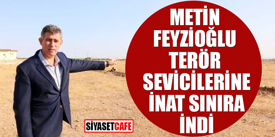 Metin Feyzioğlu terör sevicilerine inat sınıra indi! Flaş açıklamalar