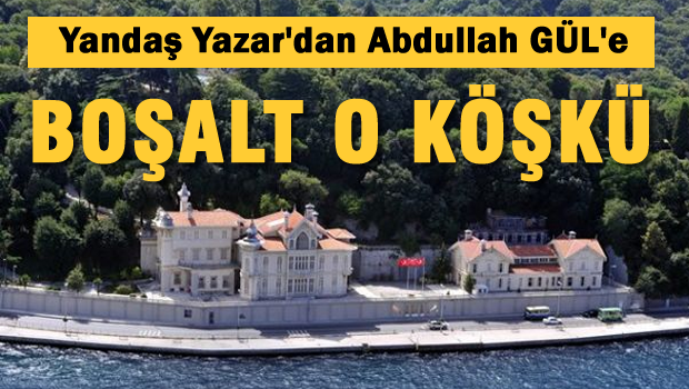 Yandaş yazardan Abdullah Güle 'Boşalt O köşkü'