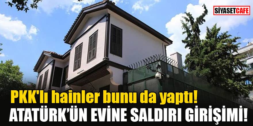 PKK'lı hainler bunu da yaptı! Atatürk'ün Evine saldırı girişimi!