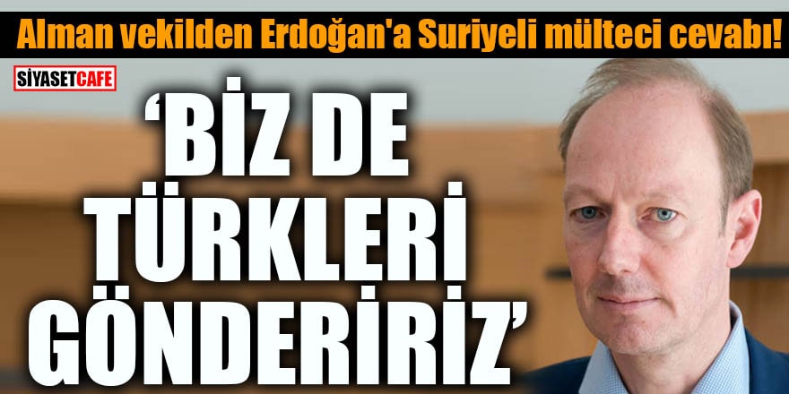 Alman vekilden Erdoğan'a Suriyeli mülteci cevabı! Biz de Türkleri göndeririz