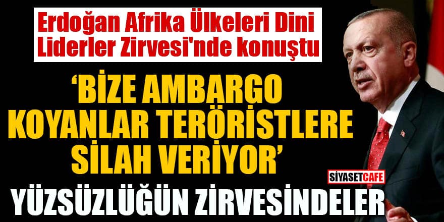 Erdoğan Afrika Ülkeleri Dini Liderler Zirvesi'nde konuştu! 'Bize ambargo koyanlar teröristlere silah veriyor '