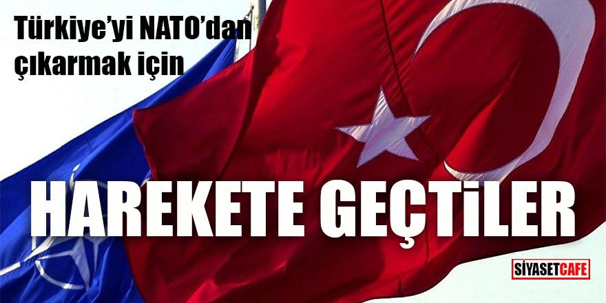 Türkiye'yi NATO'dan çıkartmak için harekete geçtiler