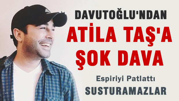 Atila TAŞ'a dava ŞOK'u
