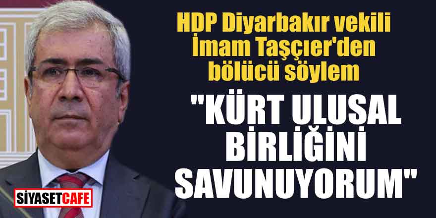 HDP Diyarbakır vekili İmam Taşçıer'den bölücü söylem; "Kürt ulusal birliğini savunuyorum"
