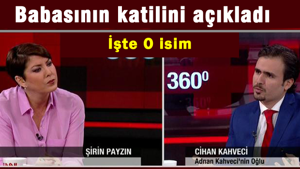 Adnan Kahveci'nin oğlu Babasını öldürenleri açıkladı