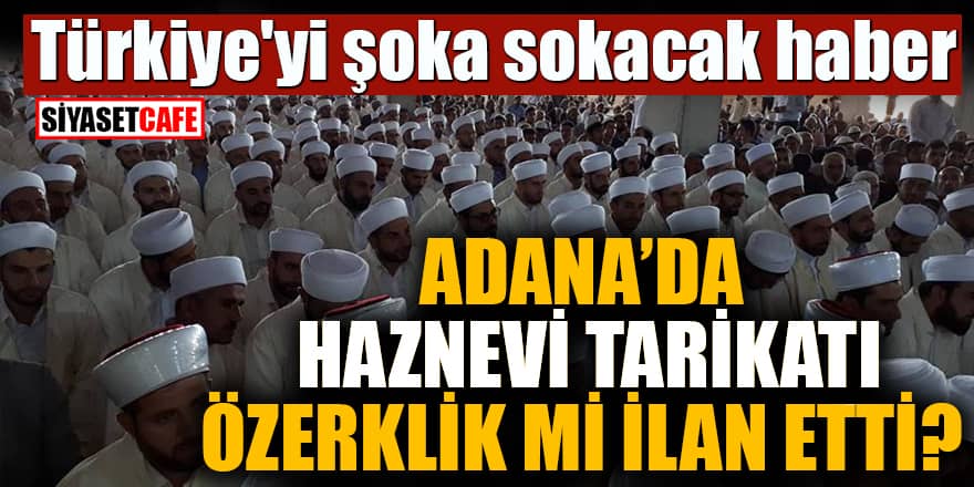 Adana'da Haznevi Tarikatı özerklik mi ilan etti? Türkiye'yi şoka sokacak haber