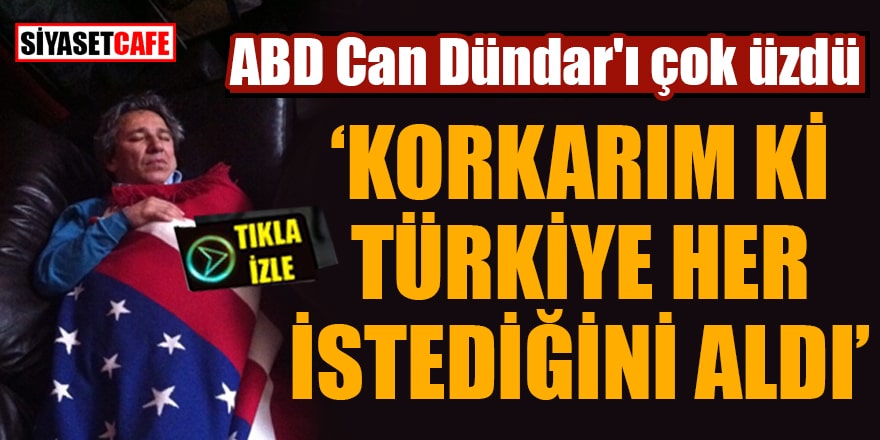 ABD Can Dündar'ı çok üzdü "Korkarım ki Türkiye her istediğini aldı"