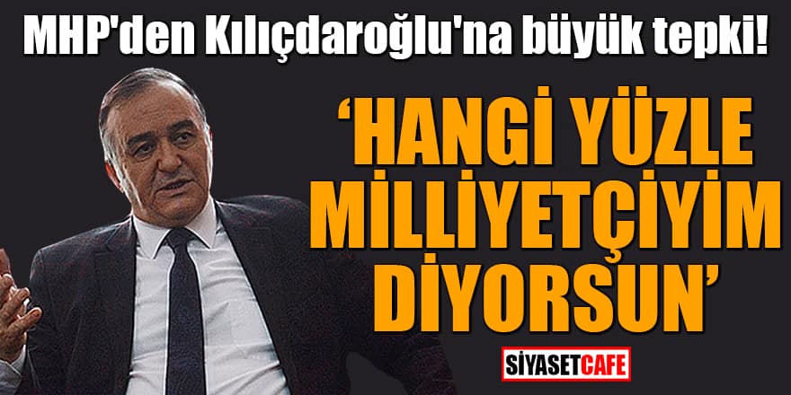 MHP'den Kılıçdaroğlu'na büyük tepki! 'Hangi yüzle milliyetçiyim diyorsun'