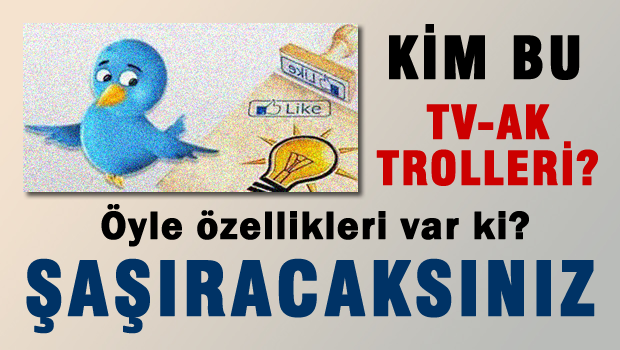 Kim bu TV-AK Trolleri? öyle özellikleri var ki Şaşıracaksınız