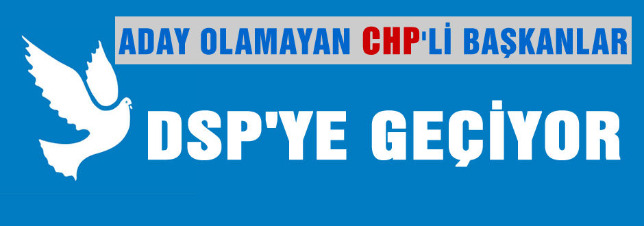 CHP'li başkanlar DSP'ye mi geçiyor