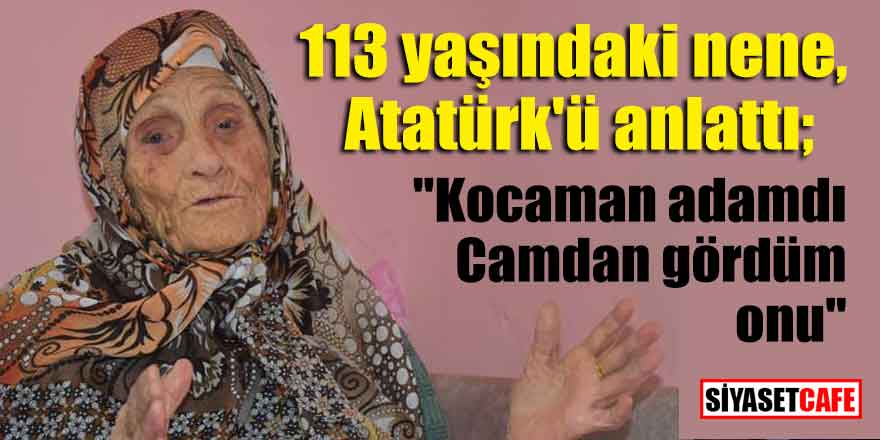 113 yaşındaki nene, Atatürk'ü anlattı; "Kocaman adamdı. Camdan gördüm onu"