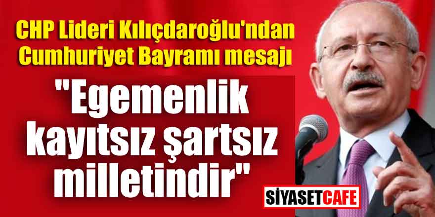 CHP Lideri Kılıçdaroğlu'ndan Cumhuriyet Bayramı mesajı; "Egemenlik kayıtsız şartsız milletindir"