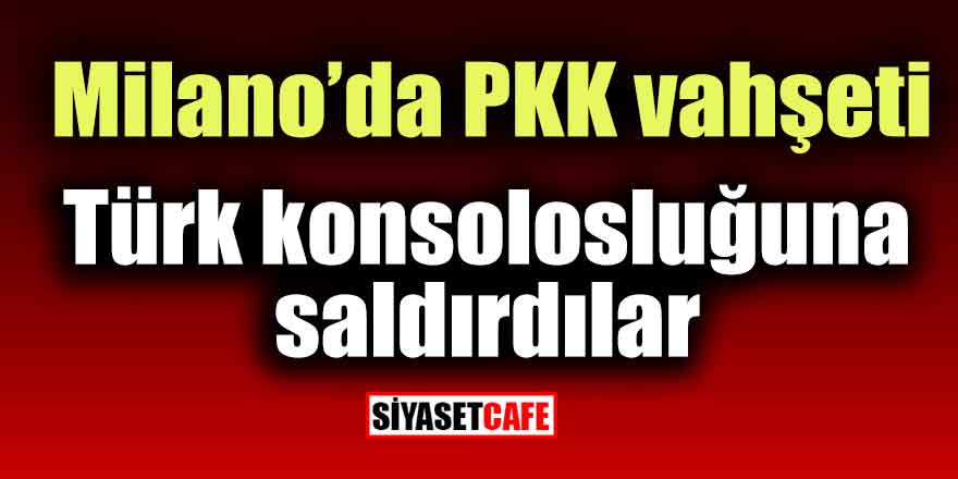 Milano’da PKK vahşeti: Türk Konsolosluğuna saldırdılar