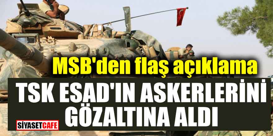 MSB'den flaş açıklama; TSK Esad'ın askerlerini göz altına aldı
