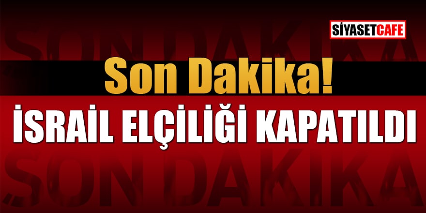 Son Dakika! İsrail Ankara Büyükelçiliği kapatıldı