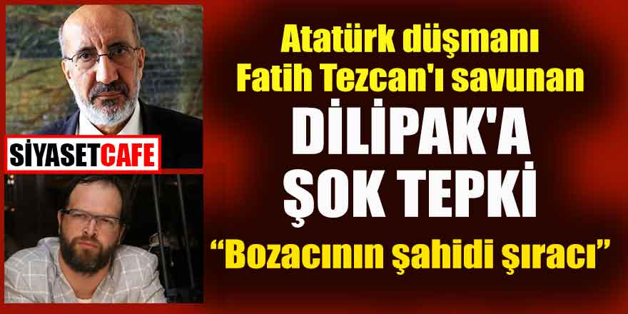 Atatürk düşmanı Tezcan'ı savunan Dilipak'a şok tepki!