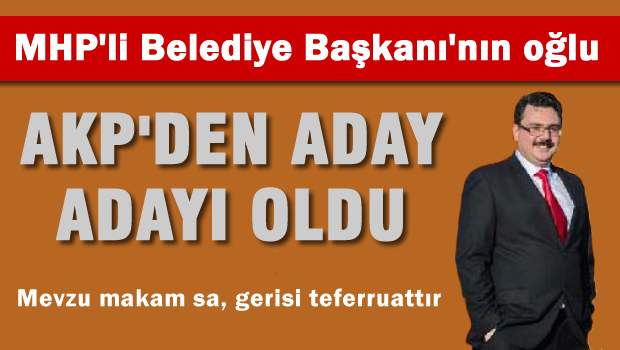 MHP'li Belediye Başkanın oğlu AKP'den aday adayı