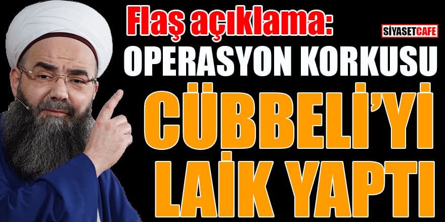 Flaş açıklama: Operasyon korkusu Cübbeli'yi laik yaptı