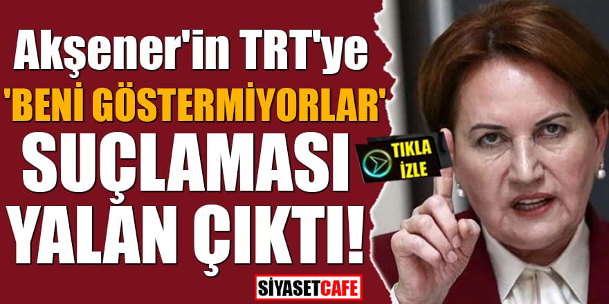 Akşener'in TRT'ye 'Beni göstermiyorlar' suçlaması yalan çıktı