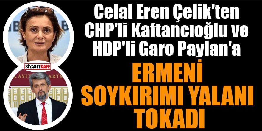 Celal Eren Çelik'ten CHP'li Kaftancıoğlu ve HDP'li Garo Paylan'a Ermeni soykırımı yalanı tokadı