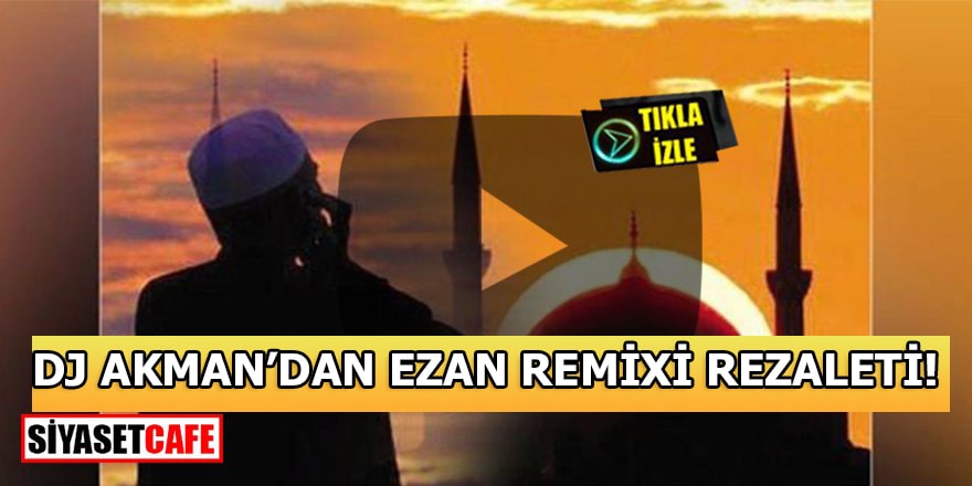 DJ Akman’dan Görülmemiş Ezan Remixi Rezaleti!